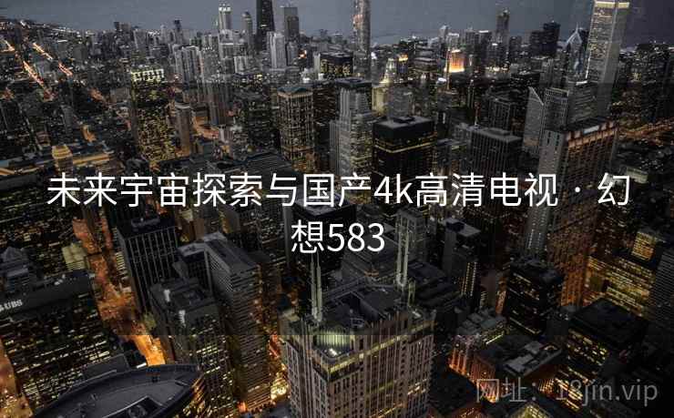 未来宇宙探索与国产4k高清电视 · 幻想583  第2张