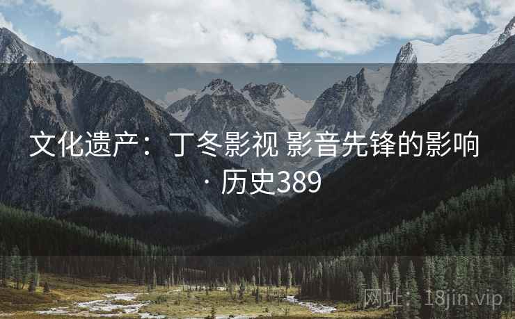 文化遗产：丁冬影视 影音先锋的影响 · 历史389  第2张