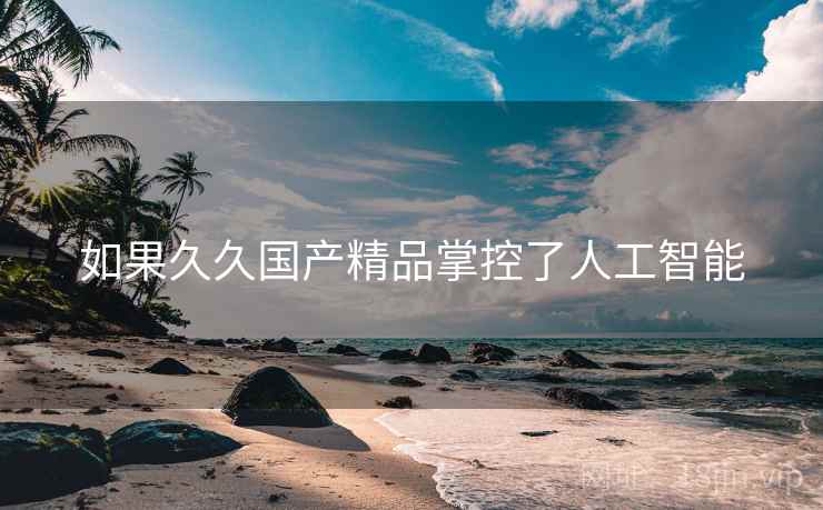 如果久久国产精品掌控了人工智能