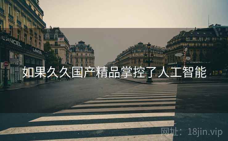 如果久久国产精品掌控了人工智能  第2张