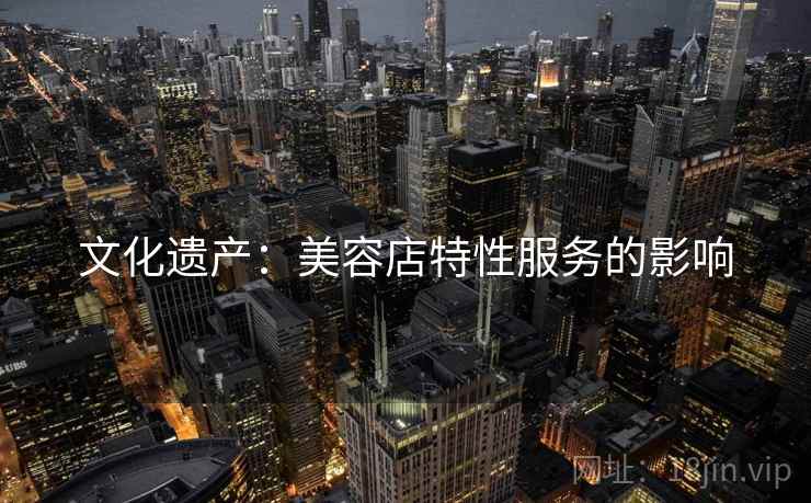 文化遗产：美容店特性服务的影响  第2张