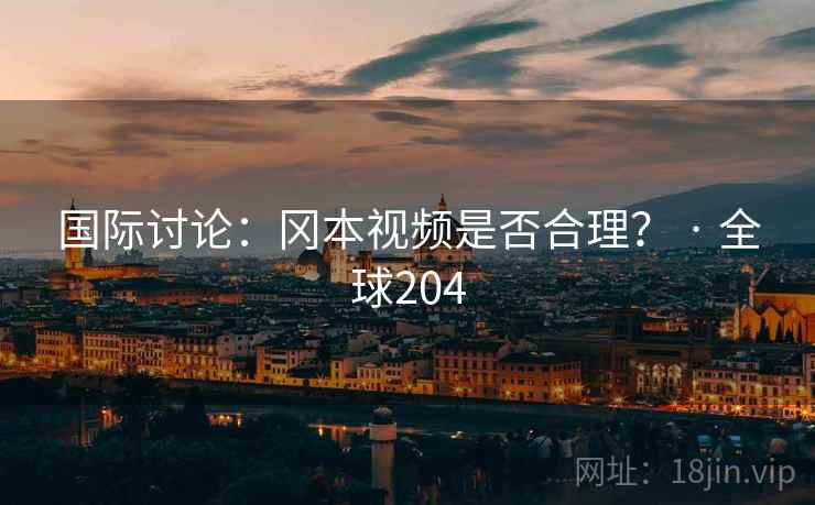国际讨论：冈本视频是否合理？ · 全球204  第1张