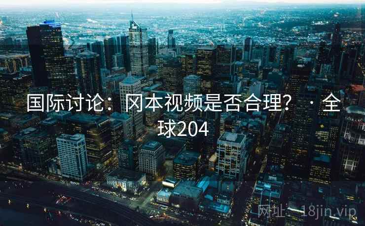 国际讨论：冈本视频是否合理？ · 全球204  第2张