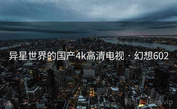 异星世界的国产4k高清电视 · 幻想602  第1张