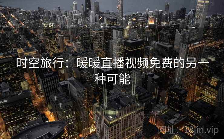 时空旅行：暖暖直播视频免费的另一种可能  第2张