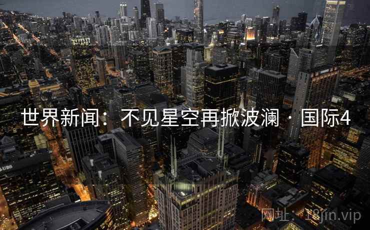 世界新闻：不见星空再掀波澜 · 国际4
