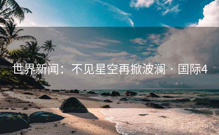 世界新闻：不见星空再掀波澜 · 国际4  第2张
