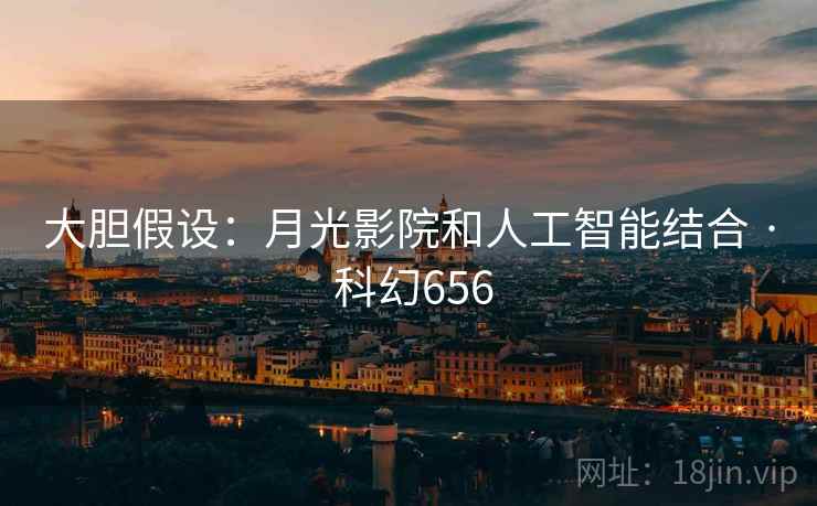 大胆假设：月光影院和人工智能结合 · 科幻656  第2张