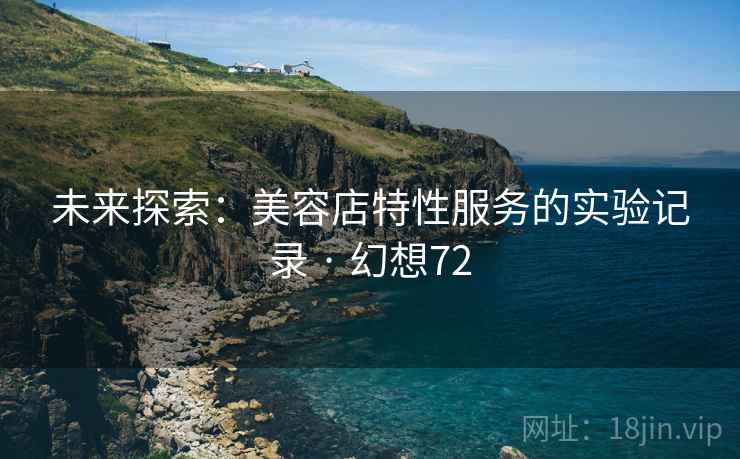 未来探索：美容店特性服务的实验记录 · 幻想72  第2张