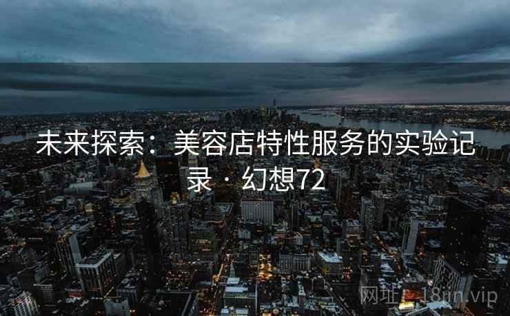 未来探索：美容店特性服务的实验记录 · 幻想72