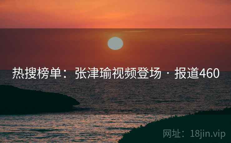 热搜榜单：张津瑜视频登场 · 报道460  第2张