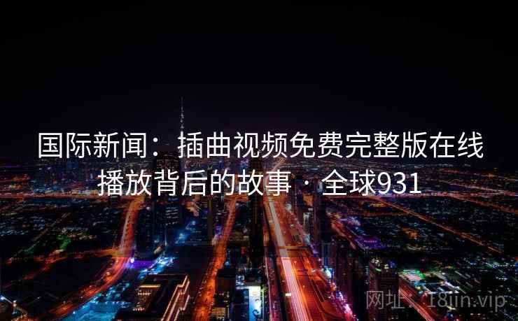 国际新闻：插曲视频免费完整版在线播放背后的故事 · 全球931  第1张