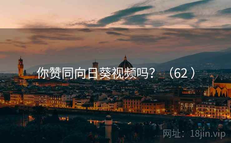 你赞同向日葵视频吗？（62 ）