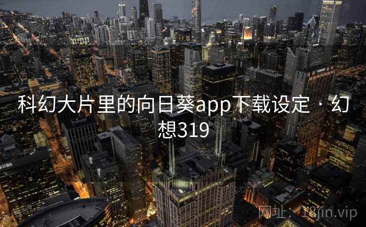科幻大片里的向日葵app下载设定 · 幻想319  第2张