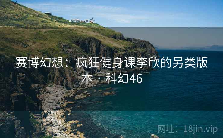 赛博幻想：疯狂健身课李欣的另类版本 · 科幻46  第2张