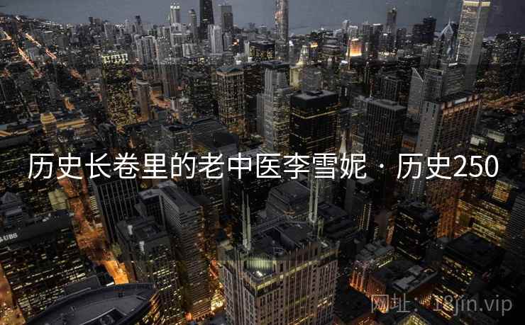 历史长卷里的老中医李雪妮 · 历史250
