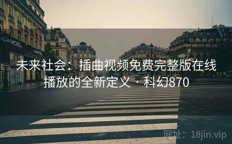 未来社会：插曲视频免费完整版在线播放的全新定义 · 科幻870