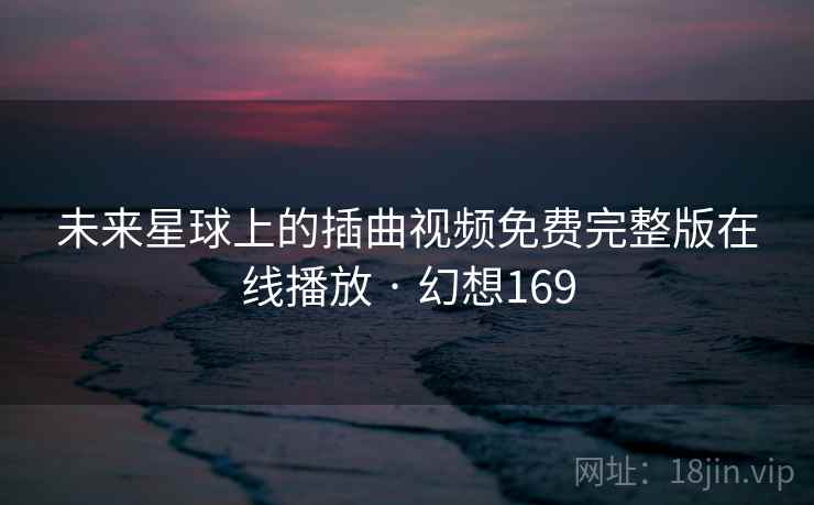 未来星球上的插曲视频免费完整版在线播放 · 幻想169  第2张