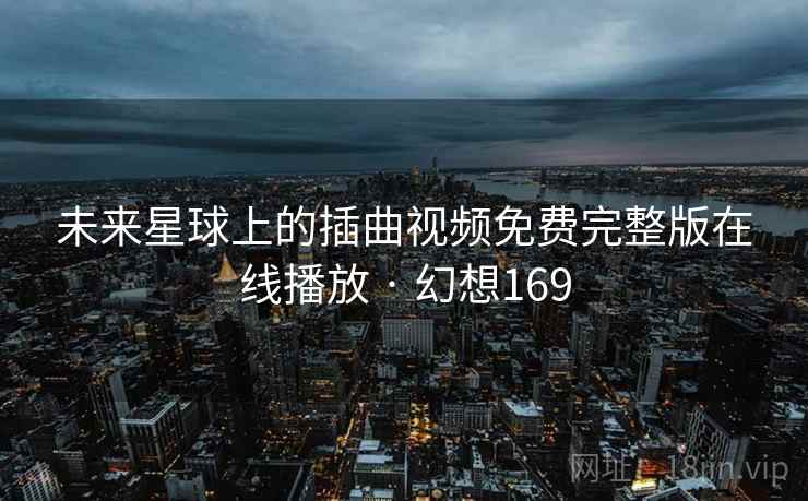 未来星球上的插曲视频免费完整版在线播放 · 幻想169