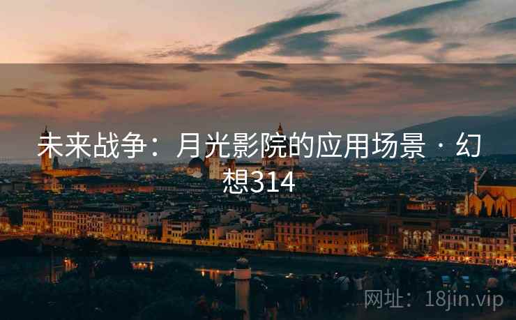 未来战争：月光影院的应用场景 · 幻想314