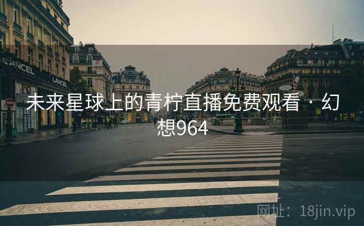 未来星球上的青柠直播免费观看 · 幻想964  第2张
