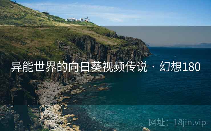 异能世界的向日葵视频传说 · 幻想180  第2张
