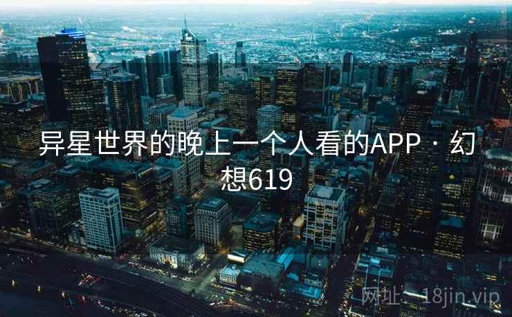 异星世界的晚上一个人看的APP · 幻想619