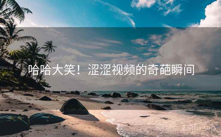 哈哈大笑！涩涩视频的奇葩瞬间