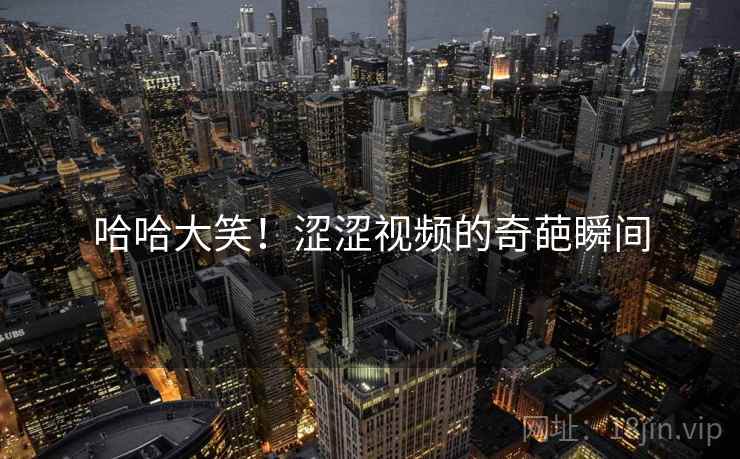 哈哈大笑！涩涩视频的奇葩瞬间  第2张