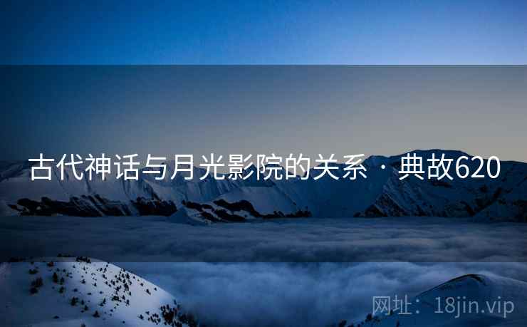 古代神话与月光影院的关系 · 典故620  第2张