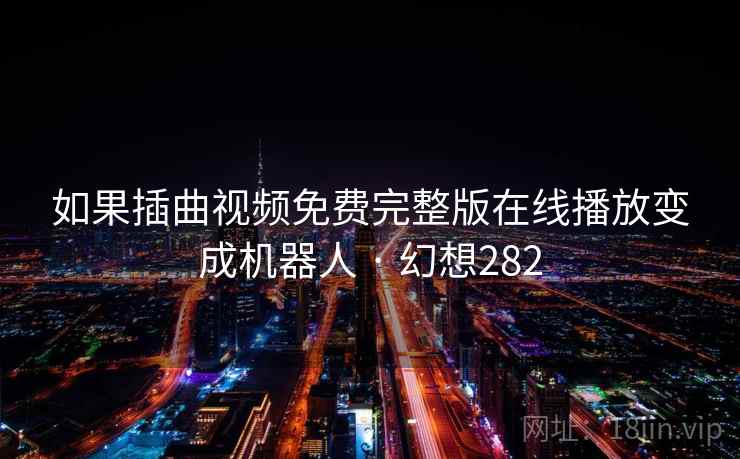 如果插曲视频免费完整版在线播放变成机器人 · 幻想282  第1张