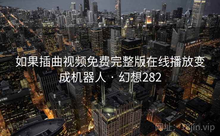 如果插曲视频免费完整版在线播放变成机器人 · 幻想282  第2张