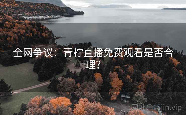 全网争议：青柠直播免费观看是否合理？  第1张