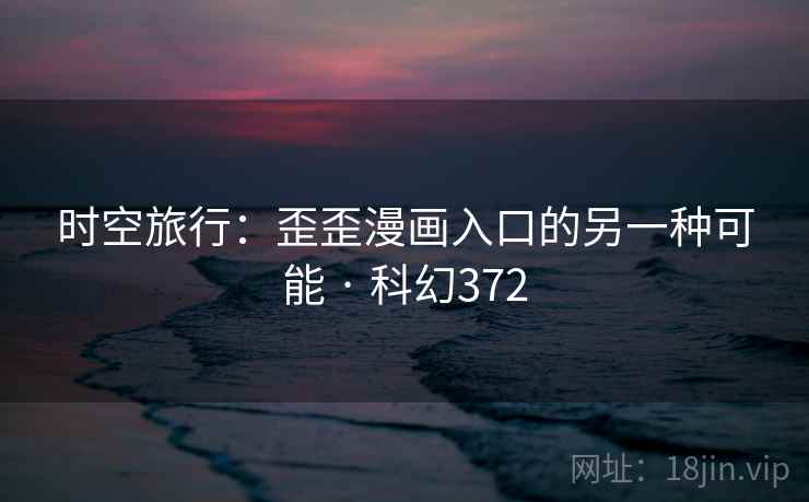 时空旅行：歪歪漫画入口的另一种可能 · 科幻372  第1张