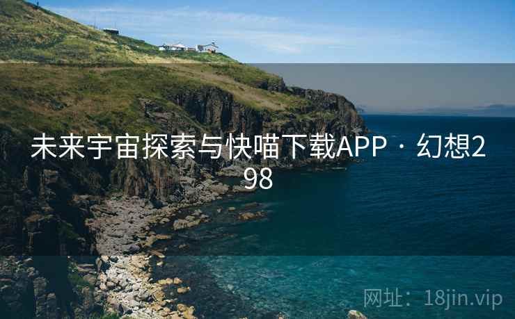 未来宇宙探索与快喵下载APP · 幻想298