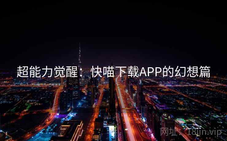超能力觉醒：快喵下载APP的幻想篇  第1张