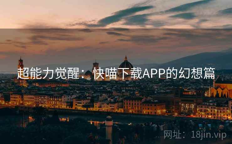 超能力觉醒：快喵下载APP的幻想篇  第2张