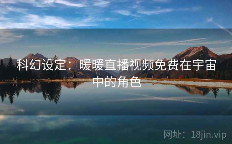 科幻设定：暖暖直播视频免费在宇宙中的角色  第1张