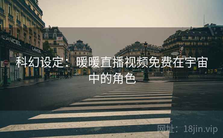 科幻设定：暖暖直播视频免费在宇宙中的角色  第2张