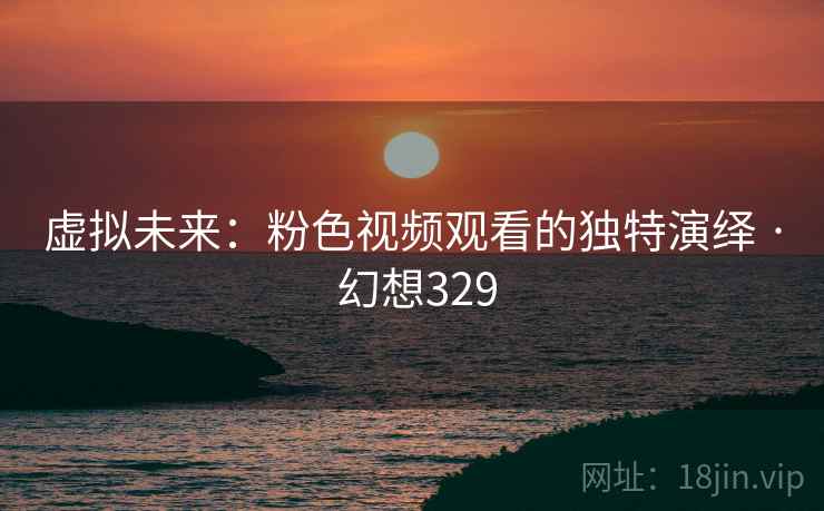 虚拟未来：粉色视频观看的独特演绎 · 幻想329