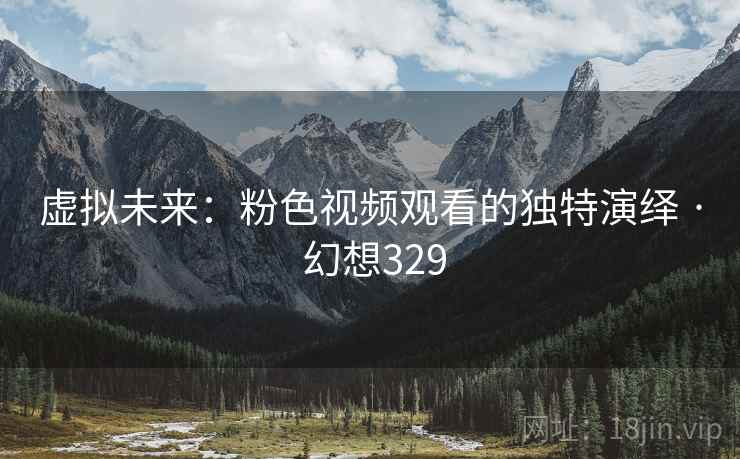 虚拟未来：粉色视频观看的独特演绎 · 幻想329  第2张