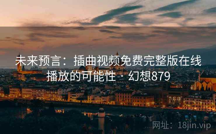 未来预言：插曲视频免费完整版在线播放的可能性 · 幻想879  第2张