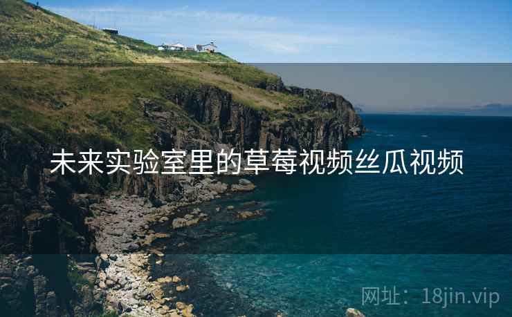 未来实验室里的草莓视频丝瓜视频