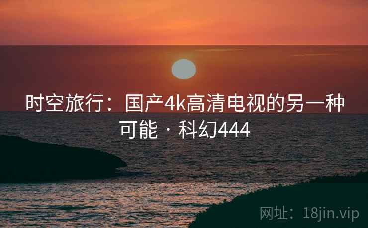 时空旅行：国产4k高清电视的另一种可能 · 科幻444