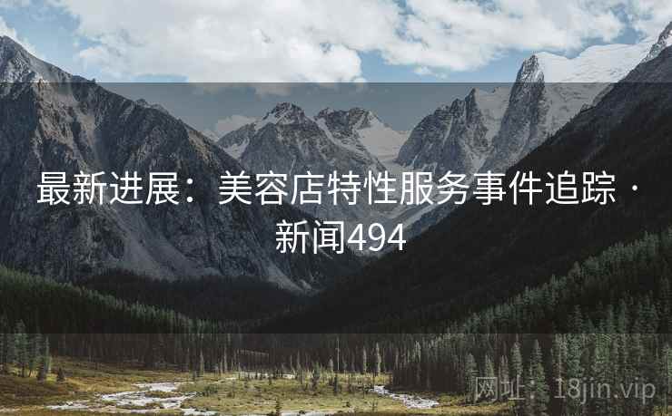 最新进展：美容店特性服务事件追踪 · 新闻494