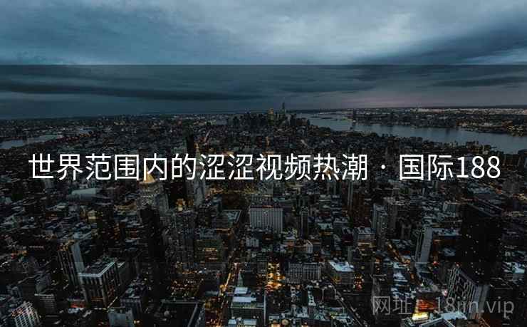 世界范围内的涩涩视频热潮 · 国际188