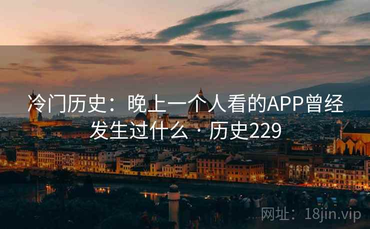 冷门历史：晚上一个人看的APP曾经发生过什么 · 历史229