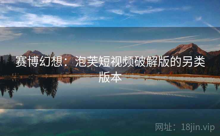 赛博幻想：泡芙短视频破解版的另类版本  第2张