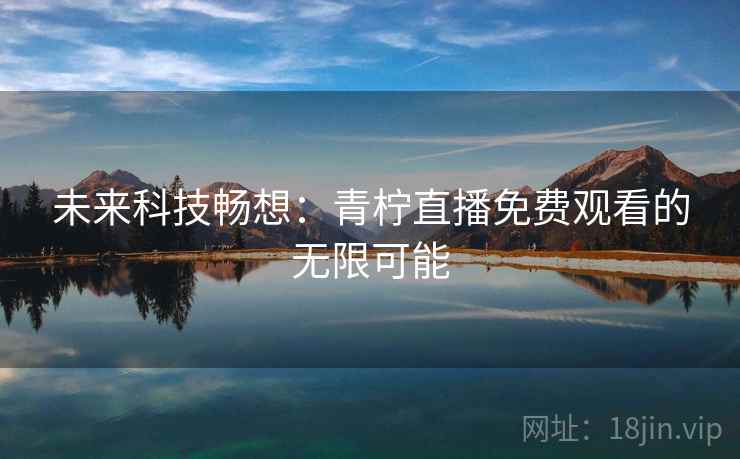 未来科技畅想：青柠直播免费观看的无限可能  第2张