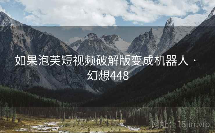 如果泡芙短视频破解版变成机器人 · 幻想448  第2张